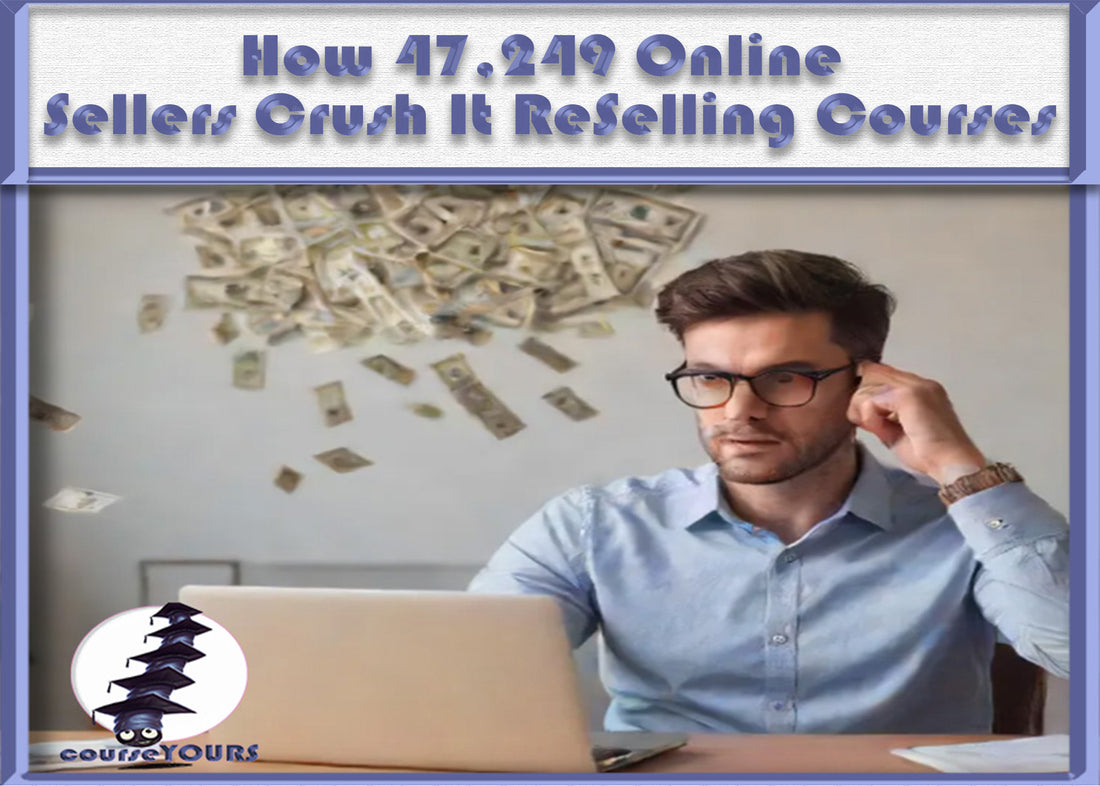 Still Scraping By? Here's How 47,249 Online Sellers Crush It ReSelling Courses